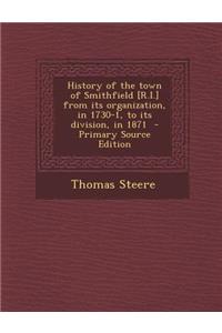 History of the Town of Smithfield [R.I.] from Its Organization, in 1730-1, to Its Division, in 1871 - Primary Source Edition