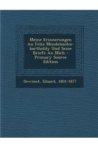 Meine Erinnerungen an Felix Mendelssohn-Bartholdy Und Seine Briefe an Mich - Primary Source Edition