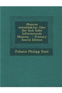Musicus Autodidaktos: Oder Der Sich Selbt Informirende Musicus... - Primary Source Edition