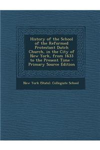 History of the School of the Reformed Protestant Dutch Church, in the City of New York, from 1633 to the Present Time - Primary Source Edition