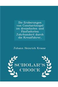 Die Eroberungen Von Constantinopel Im Dreizehnten Und Fünfzehnten Jahrhundert Durch Die Kreuzfahrer, - Scholar's Choice Edition