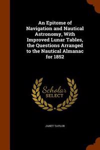 Epitome of Navigation and Nautical Astronomy, with Improved Lunar Tables, the Questions Arranged to the Nautical Almanac for 1852