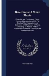 Greenhouse & Stove Plants: Flowering and Fine-Leaved, Palms, Ferns, and Lycopodiums, With Full Details of the Propagation and Cultivation of 500 Families of Plants, Embracing 