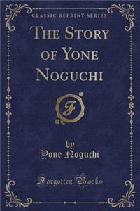 The Story of Yone Noguchi (Classic Reprint)
