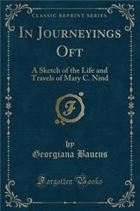 In Journeyings Oft: A Sketch of the Life and Travels of Mary C. Nind (Classic Reprint)