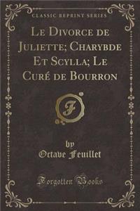 Le Divorce de Juliette; Charybde Et Scylla; Le Curï¿½ de Bourron (Classic Reprint)