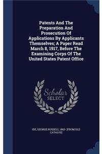 Patents And The Preparation And Prosecution Of Applications By Applicants Themselves; A Paper Read March 8, 1917, Before The Examining Corps Of The United States Patent Office
