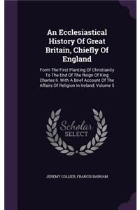 An Ecclesiastical History Of Great Britain, Chiefly Of England