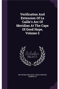 Verification And Extension Of La Caille's Arc Of Meridian At The Cape Of Good Hope, Volume 2