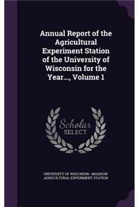 Annual Report of the Agricultural Experiment Station of the University of Wisconsin for the Year..., Volume 1