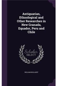 Antiquarian, Ethnological and Other Researches in New Granada, Equador, Peru and Chile