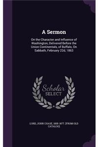 Sermon: On the Character and Influence of Washington, Delivered Before the Union Continentals, of Buffalo, On Sabbath, February 22d, 1863