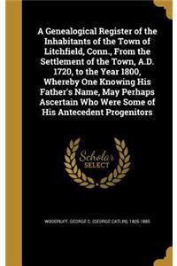 A Genealogical Register of the Inhabitants of the Town of Litchfield, Conn., From the Settlement of the Town, A.D. 1720, to the Year 1800, Whereby One Knowing His Father's Name, May Perhaps Ascertain Who Were Some of His Antecedent Progenitors