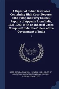 A Digest of Indian law Cases Containing High Court Reports, 1862-1909; and Privy Council Reports of Appeals From India, 1836-1909, With an Index of Cases. Compiled Under the Orders of the Government of India