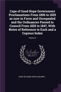 Cape of Good Hope Government Proclamations From 1806 to 1825 as now in Force and Unrepealed and the Ordinances Passed in Council From 1825 to 1847, With Notes of Reference to Each and a Copious Index; Volume 3