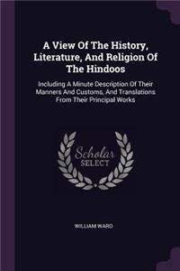 View Of The History, Literature, And Religion Of The Hindoos: Including A Minute Description Of Their Manners And Customs, And Translations From Their Principal Works