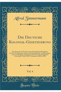 Die Deutsche Kolonial-Gesetzgebung, Vol. 4: Sammlung Der Auf Die Deutschen Schutzgebiete Bezï¿½glichen Gesetze, Verordnungen, Erlasse Und Internationalen Vereinbarungen, Mit Anmerkungen, Sachregister Und Einem Chronologischen Verzeichniï¿½, Theil I