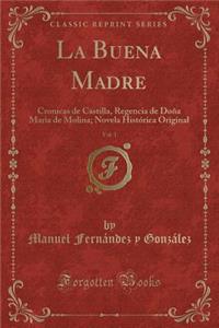 La Buena Madre, Vol. 1: Cronicas de Castilla, Regencia de DoÃ±a Maria de Molina; Novela HistÃ³rica Original (Classic Reprint)