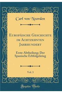 EuropÃ¤ische Geschichte Im Achtzehnten Jahrhundert, Vol. 3: Erste Abtheilung; Der Spanische Erbfolgekrieg (Classic Reprint)