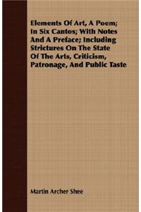 Elements of Art, a Poem; In Six Cantos; With Notes and a Preface; Including Strictures on the State of the Arts, Criticism, Patronage, and Public Taste