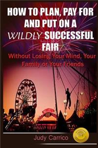 How To Plan Pay For and Put On A Wildly Successful Fair