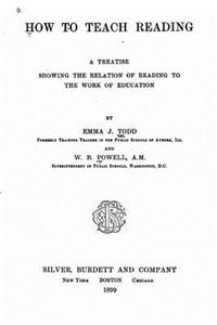 How to Teach Reading, a Treatise Showing the Relation of Reading to the Work of Education