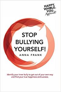 Stop Bullying Yourself!: Identify your inner bully to get out of your own way and find your true happiness and success.