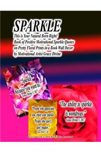 SPARKLE This is Your Natural Born Right! Book of Positive Motivational Sparkle Quotes on Pretty Floral Prints in a Book Wall Decor by Motivational Artist Grace Divine