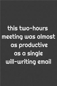 This two-hours meeting was almost as productive as a single will-writing email