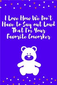 I Love How We Don't Have to Say out Loud That I'm Your Favorite Coworker