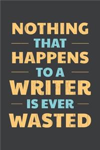 Nothing That Happens To A Writer Is Ever Wasted