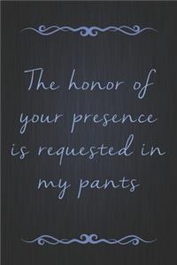 The Honor Of Your Presence Is Requested In My Pants