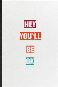 Hey You'llBe Ok: Practical Blank Lined Notebook/ Journal For Encourage Motivation, Empathy Motivating Behavior, Inspirational Saying Unique Special Birthday Gift Ide