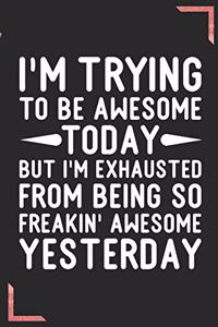 I'm Trying To Be Awesome Today But I'm Exhausted From Being So Freakin' Awesome Yesterday