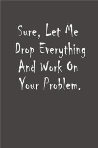 Sure, Let Me Drop Everything and Work On Your Problem