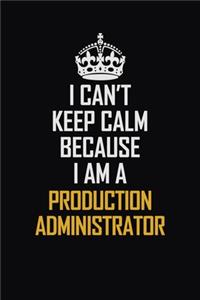 I Can't Keep Calm Because I Am A Production Administrator
