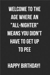 Welcome To The Age Where An All-Nighter Means You Didn't Have To Get Up To Pee Happy Birthday