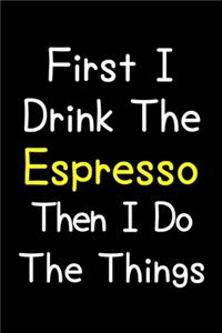 First I Drink The Espresso Then I Do The Things