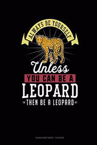 Always Be Yourself Unless You Can Be A Leopard Then Be A Leopard