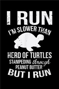 I Run I'm Slow than herd of turtles stampeding through peanut butter But I Run
