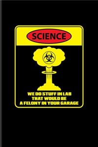 Science We Do Stuff In Lab That Would Be A Felony In Your Garage