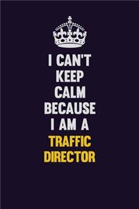 I Can't Keep Calm Because I Am A Traffic Director