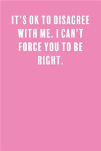 It's Ok to Disagree with Me. I Can't Force You to Be Right.