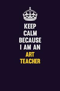 Keep Calm Because I Am An Art teacher
