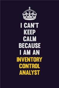 I can't Keep Calm Because I Am An Inventory Control Analyst