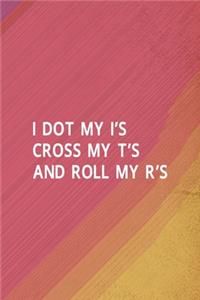 I Dot My I's Cross My T's And Roll My R's