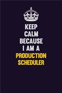 Keep Calm Because I Am A Production Scheduler