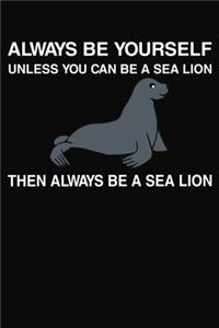 Always Be Yourself Unless You Can Be a Sea Lion Then Always Be A Sea Lion