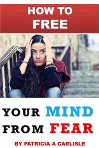 How to Free Your Mind from Fear