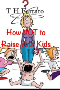 How NOT to Raise your kids!